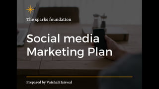 Social media
Marketing Plan
The sparks foundation
Prepared by Vaishali Jaiswal
 
