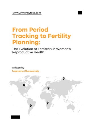 From Period
Tracking to Fertility
Planning:
The Evolution of Femtech in Women's
Reproductive Health
Written by
Toketemu Ohwovoriole
www.writtenbytoke.com
 