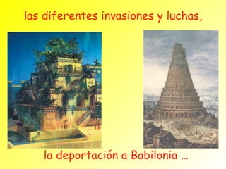 las diferentes invasiones y luchas, la deportación a Babilonia … 