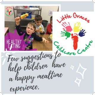 Few suggestions to
help children have
a happy mealtime
experience.
 
