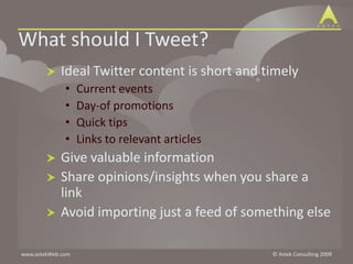 What should I Tweet?Ideal Twitter content is short and timelyCurrent eventsDay-of promotionsQuick tipsLinks to relevant articlesGive valuable informationShare opinions/insights when you share a linkAvoid importing just a feed of something else