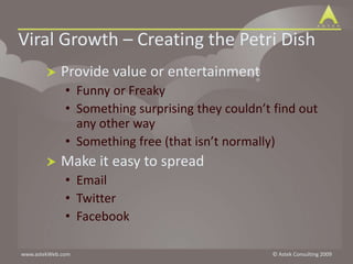 Viral Growth – Creating the Petri Dish	Provide value or entertainmentFunny or FreakySomething surprising they couldn’t find out any other waySomething free (that isn’t normally)Make it easy to spreadEmailTwitterFacebook