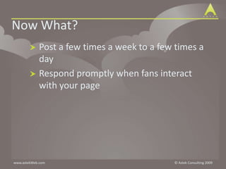 Now What?Post a few times a week to a few times a dayRespond promptly when fans interact with your page