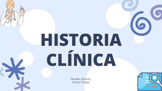 HISTORIA
CLÍNICA
Goretti García
Víctor Coyac
 