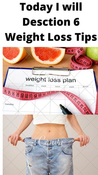 Today I will
Desction 6
Weight Loss Tips
 
