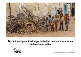 v/ Integrationsinfo, Henrik Kokborg
De helt særlige udfordringer i arbejdet med småbørn fra en
anden etnisk kultur
 