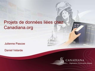 Projets de données liées chez
Canadiana.org
Julienne Pascoe
Daniel Velarde
 