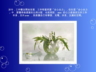 如今，工作觀念開始改寫，工作時當然要「全心全力」，但在這「全心全力」中，要懂得做適當的比例分配，也就是說， 80% 的心力直接投注於工作本身，另外 20% ，則是讓自己有學習、充電、休息、沈澱的空間。 