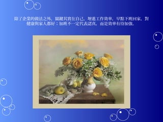 除了企業的做法之外，關鍵其實在自己，增進工作效率，早點下班回家，對
   健康與家人都好；加班不一定代表認真，而是效率有待加強。
 