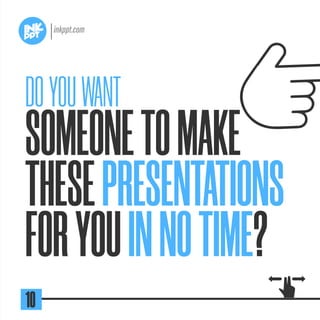 SOMEONETOMAKE
THESEPRESENTATIONS
FORYOUINNOTIME?
DOYOUWANT
10
 