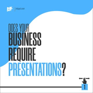 BUSINESS
REQUIRE
PRESENTATIONS?
1
DOESYOUR
 