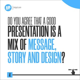 DOYOUAGREETHATAGOOD
PRESENTATIONISA
MIXOFMESSAGE,
STORYANDDESIGN?
4
 