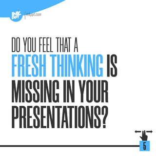 FRESHTHINKINGIS
MISSINGINYOUR
PRESENTATIONS?
DOYOUFEELTHATA
5
 