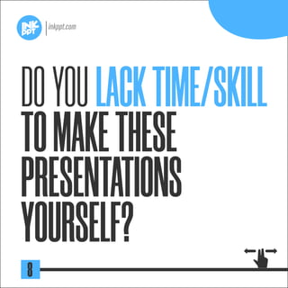 DOYOULACKTIME/SKILL
TOMAKETHESE
PRESENTATIONS
YOURSELF?
8
 