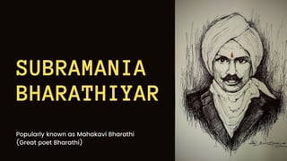 SUBRAMANIA
BHARATHIYAR
Popularly known as Mahakavi Bharathi
(Great poet Bharathi)
 