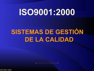 ISO9001:2000

            SISTEMAS DE GESTIÓN
                DE LA CALIDAD



ISO 9001:2000                     1
 