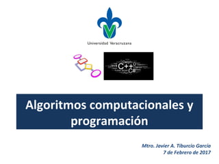 Algoritmos computacionales y
programación
Mtro. Javier A. Tiburcio García
7 de Febrero de 2017
 
