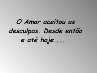 O Amor aceitou as desculpas. Desde então e até hoje.....   