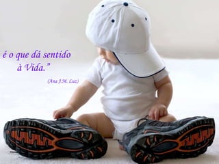 é o que dá sentido à Vida.” (Ana J.M. Luz) 