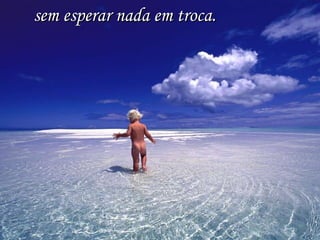 sem esperar nada em troca. 