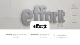 Rua Dr. João Colin, 1285 –Sala 3
Joinville/SC
CEP 89202-202
Joinville Av. Martin Luther, 1314
Blumenau/SC,
CEP 89012-010
Blumenau
/efforttbr
/efforttbr
/Effortt Brasil
+ 55 47 3053-0456
contato@effortt.com.br
 