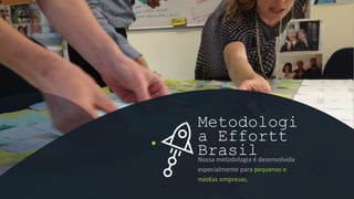 Nossa metodologia é desenvolvida
especialmente para pequenas e
médias empresas.
Metodologi
a Effortt
Brasil
 