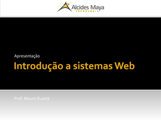 Introdução a sistemas Web
Apresentação
Prof. Mauro Duarte
 