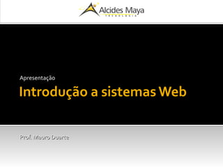 Introdução a sistemas Web
Apresentação
Prof. Mauro DuarteProf. Mauro Duarte
 