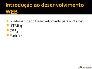 Introdução ao desenvolvimento
WEB
 Fundamentos do Desenvolvimento para a internet.
 HTML5
 CSS3
 Padrões
 