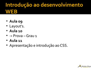 Introdução ao desenvolvimento
WEB
●
Aula 09
●
Layout's.
●
Aula 10
●
→ Prova – Grau 1
●
Aula 11
●
Apresentação e introdução ao CSS.
 