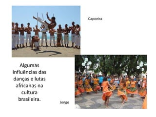 Capoeira
Jongo
Algumas
influências das
danças e lutas
africanas na
cultura
brasileira.
 