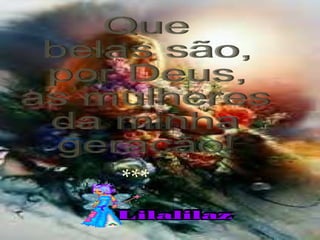 *** Que belas são, por Deus, as mulheres da minha geração! 