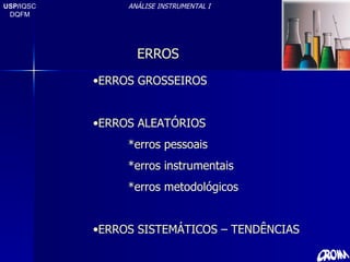 USP/ IQSC DQFM ANÁLISE INSTRUMENTAL I ERROS ERROS GROSSEIROS ERROS ALEATÓRIOS *erros pessoais *erros instrumentais *erros metodológicos ERROS SISTEMÁTICOS – TENDÊNCIAS 