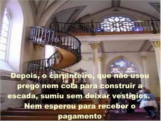 Depois, o carpinteiro, que não usou prego nem cola para construir a escada, sumiu sem deixar vestígios.  Nem esperou para receber o pagamento 
