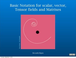 Basic Notation for scalar, vector,
                        Tensor fields and Matrixes

                              Bruno Munari - Libri illeggibili




                                                                 Riccardo Rigon

Thursday, September 2, 2010
 