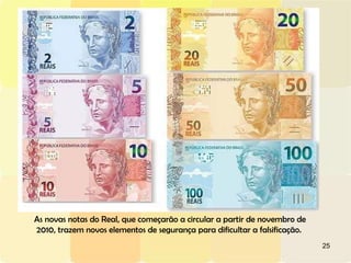 As novas notas do Real, que começarão a circular a partir de novembro de 2010, trazem novos elementos de segurança para dificultar a falsificação.  