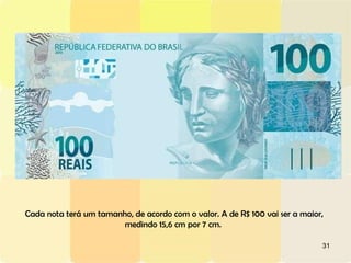 Cada nota terá um tamanho, de acordo com o valor. A de R$ 100 vai ser a maior, medindo 15,6 cm por 7 cm.  
