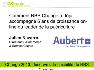 Change 2013, découvrez la flexibilité de RBS
Comment RBS Change a déjà
accompagné 6 ans de croissance on-
line du leader de la puériculture
Julien Navarro
Directeur E-Commerce
& Service Clients
 