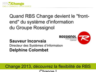 Quand RBS Change devient le "front-
end" du système d'information
du Groupe Rossignol
Sauveur Incorvaia
Directeur des Systèmes d’Information
Delphine Colombet
Change 2013, découvrez la flexibilité de RBS
 
