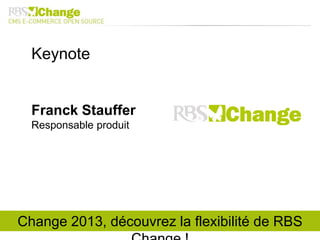 Keynote
Franck Stauffer
Responsable produit
Change 2013, découvrez la flexibilité de RBS
 