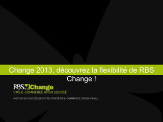 Change 2013, découvrez la flexibilité de RBS
Change !
 