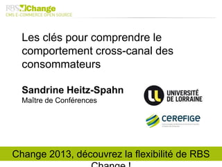 Les clés pour comprendre le
comportement cross-canal des
consommateurs
Sandrine Heitz-Spahn
Maître de Conférences
Change 2013, découvrez la flexibilité de RBS
 