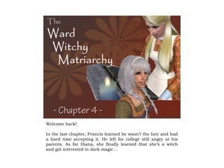 Welcome back!

In the last chapter, Francis learned he wasn’t the heir and had
a hard time accepting it. He left for college still angry at his
parents. As for Diana, she finally learned that she’s a witch
and got interested in dark magic…
 