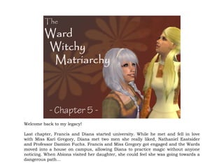 Welcome back to my legacy!

Last chapter, Francis and Diana started university. While he met and fell in love
with Miss Kari Gregory, Diana met two men she really liked, Nathaniel Eastsider
and Professor Damion Fuchs. Francis and Miss Gregory got engaged and the Wards
moved into a house on campus, allowing Diana to practice magic without anyone
noticing. When Abiona visited her daughter, she could feel she was going towards a
dangerous path…
 