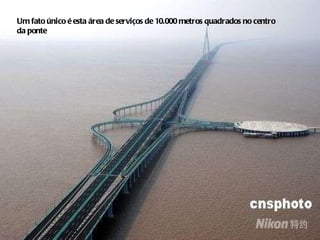 Um fato único é esta área de serviços de 10.000 metros quadrados no centro  da ponte 