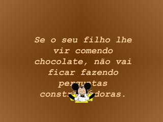 Se o seu filho lhe vir comendo chocolate, não vai ficar fazendo perguntas constrangedoras. 