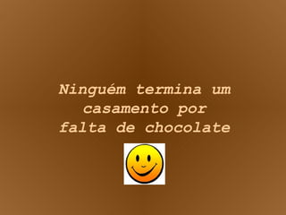 Ninguém termina um casamento por falta de chocolate 