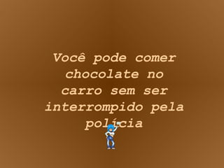 Você pode comer chocolate no carro sem ser interrompido pela polícia 