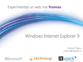 Experimentați un web mai frumos




          Windows Internet Explorer 9

                                     Cosmin Tătaru
                                  cosmin@itspark.ro
 