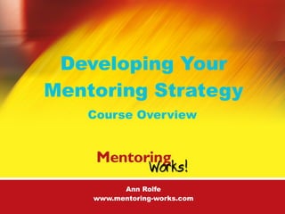 Developing Your
Mentoring Strategy
   Course Overview




          Ann Rolfe
    www.mentoring-works.com
 